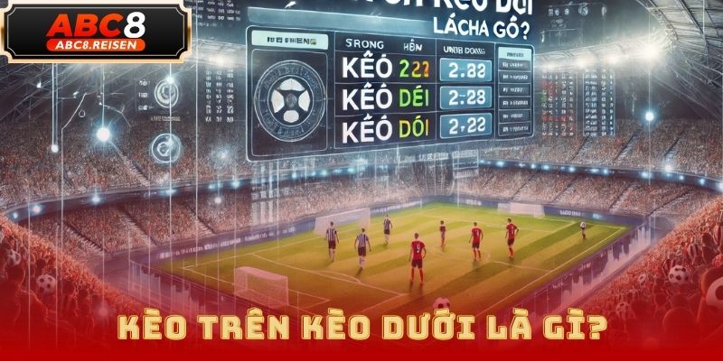 Kèo trên kèo dưới – Cách đọc kèo và mẹo cược hiệu quả tại ABC8 1 kèo trên kèo dưới
