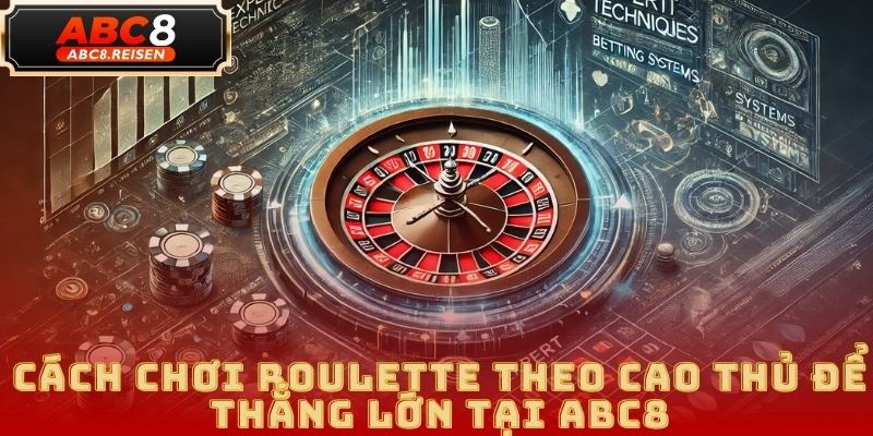 Cách Chơi Roulette Tại ABC8: Hướng Dẫn Chi Tiết 2025 5 Cách Chơi Roulette