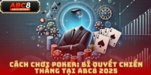 Cách Chơi Poker: Bí Quyết Chiến Thắng Tại ABC8 2025 3 Cách Chơi Poker