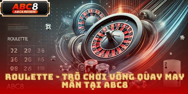 Roulette - Trò Chơi Vòng Quay May Mắn Tại ABC8 5 Roulette