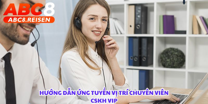 Tuyển dụng chuyên viên CSKH VIP 3 Hướng dẫn cách ứng tuyển