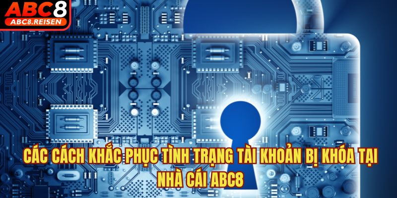 Tài khoản bị khóa, bị chặn thì phải làm sao? 2 Các cách khắc phục tình trạng tài khoản bị khóa tại nhà cái ABC8