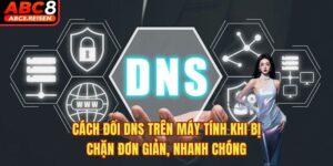 Cách Đổi DNS Trên Máy Tính Khi Bị Chặn Đơn Giản, Nhanh Chóng