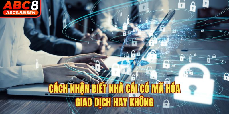 Nhà cái có áp dụng mã hóa giao dịch không? 4 Cách nhận biết nhà cái có mã hóa giao dịch hay không