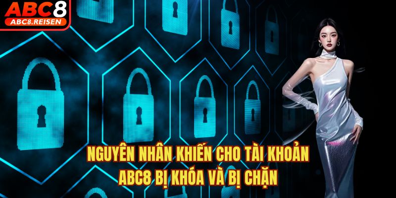 Tài khoản bị khóa, bị chặn thì phải làm sao? 1 Nguyên nhân khiến cho tài khoản ABC8 bị khóa và bị chặn