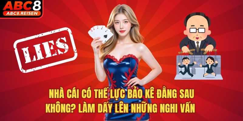 Nhà Cái Có Thế Lực Bảo Kê Đằng Sau Không? 1 Nhà cái có thế lực bảo kê đằng sau không? Làm dấy lên những nghi vấn