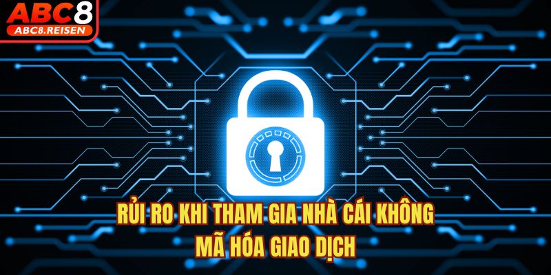 Nhà cái có áp dụng mã hóa giao dịch không? 5 Rủi ro khi tham gia nhà cái không mã hóa giao dịch