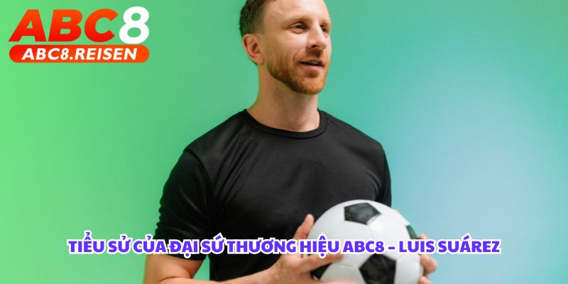 Đại sứ thương hiệu ABC8 2025 3 Tiểu sử của Đại sứ thương hiệu ABC8 – Luis Suárez