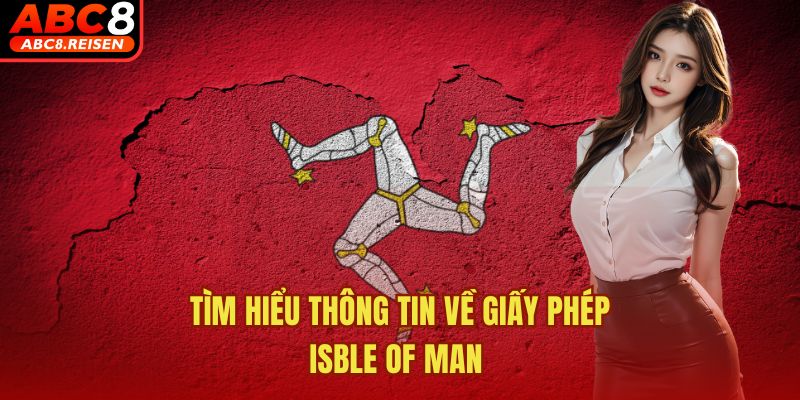 ABC8 nhận giấy phép Isle of Man 1 Tìm hiểu thông tin về giấy phép Isble of Man